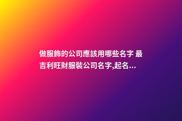 做服飾的公司應該用哪些名字 最吉利旺財服裝公司名字,起名之家-第1張-公司起名-玄機派